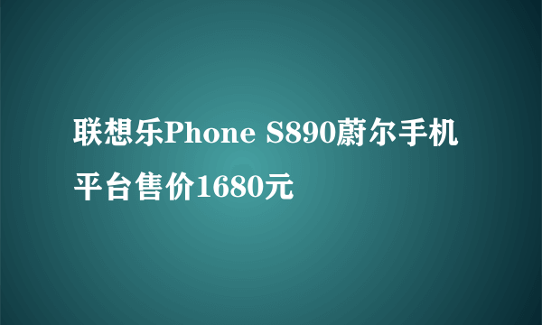 联想乐Phone S890蔚尔手机平台售价1680元