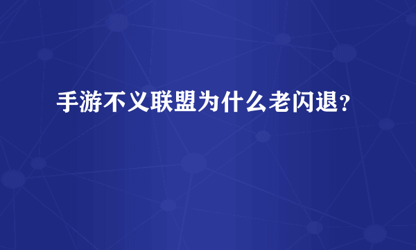 手游不义联盟为什么老闪退？