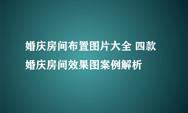 婚庆房间布置图片大全 四款婚庆房间效果图案例解析