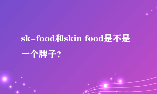 sk-food和skin food是不是一个牌子？