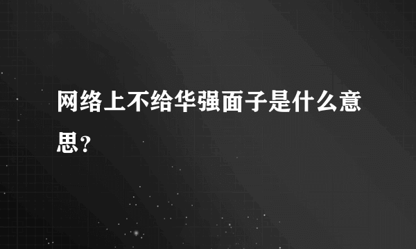 网络上不给华强面子是什么意思？