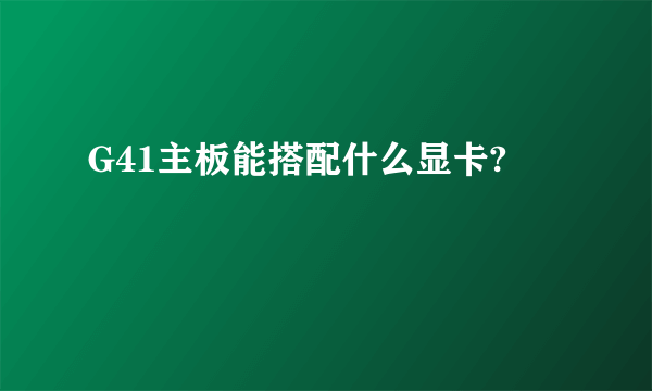 G41主板能搭配什么显卡?