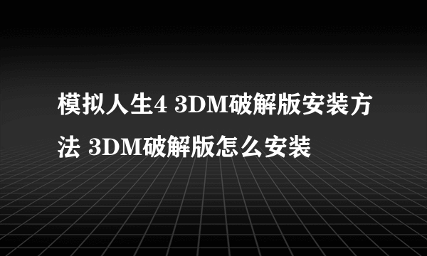 模拟人生4 3DM破解版安装方法 3DM破解版怎么安装