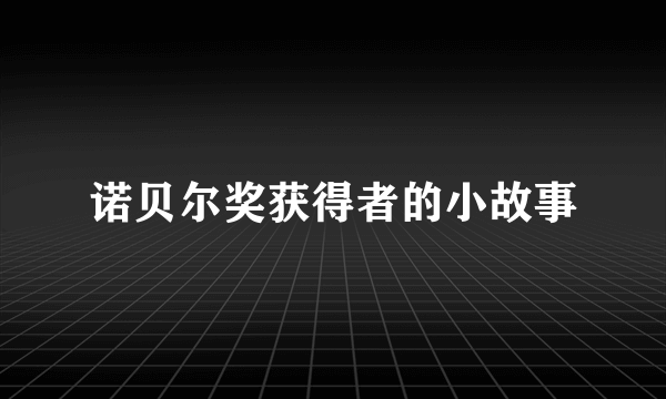 诺贝尔奖获得者的小故事