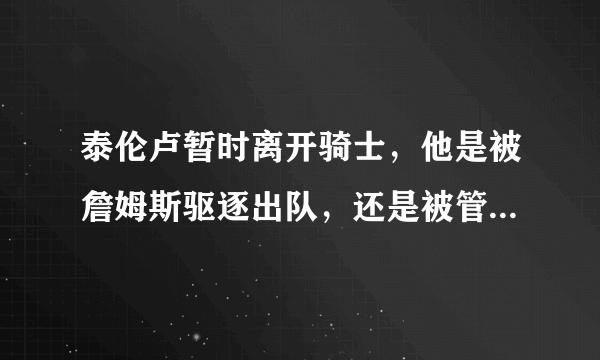 泰伦卢暂时离开骑士，他是被詹姆斯驱逐出队，还是被管理层正式解雇？