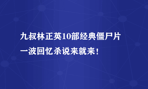 九叔林正英10部经典僵尸片 一波回忆杀说来就来！