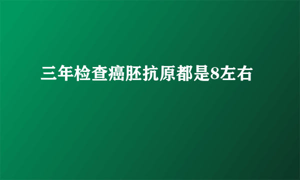 三年检查癌胚抗原都是8左右