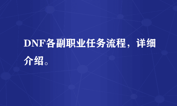 DNF各副职业任务流程，详细介绍。