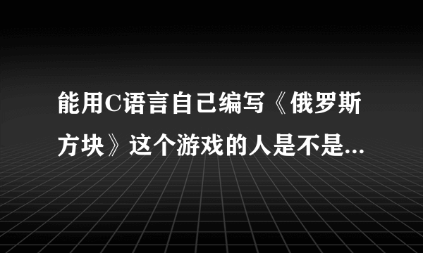 能用C语言自己编写《俄罗斯方块》这个游戏的人是不是就算是高手了？