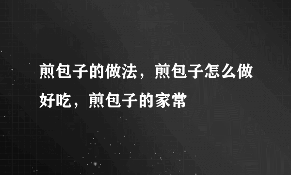 煎包子的做法，煎包子怎么做好吃，煎包子的家常