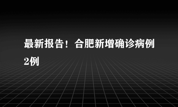 最新报告！合肥新增确诊病例2例