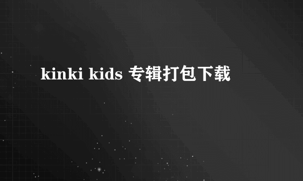 kinki kids 专辑打包下载