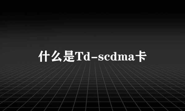 什么是Td-scdma卡