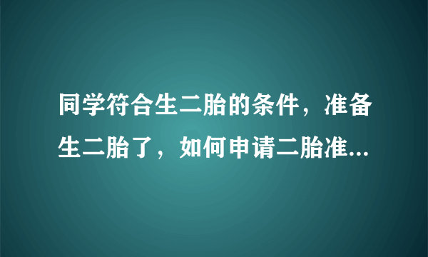 同学符合生二胎的条件，准备生二胎了，如何申请二胎准生证呢？