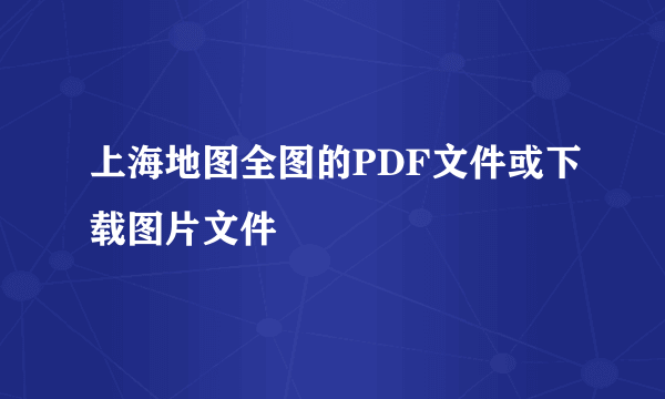 上海地图全图的PDF文件或下载图片文件