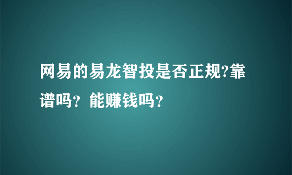 网易的易龙智投是否正规?靠谱吗？能赚钱吗？