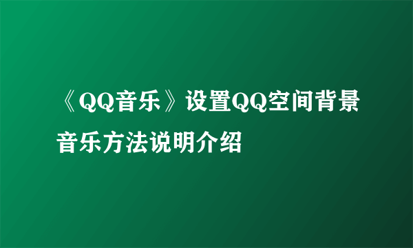 《QQ音乐》设置QQ空间背景音乐方法说明介绍