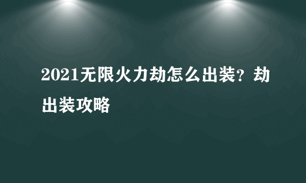 2021无限火力劫怎么出装？劫出装攻略