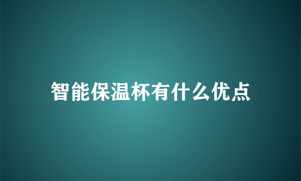 智能保温杯有什么优点