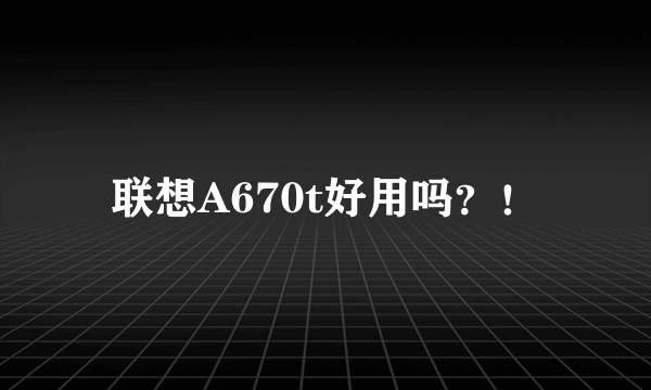 联想A670t好用吗？！