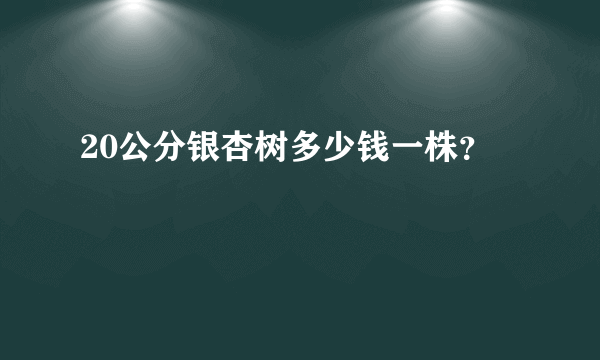 20公分银杏树多少钱一株？