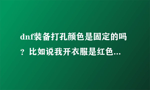 dnf装备打孔颜色是固定的吗？比如说我开衣服是红色孔。那么再开另外备用的上衣服也会是红色孔吗