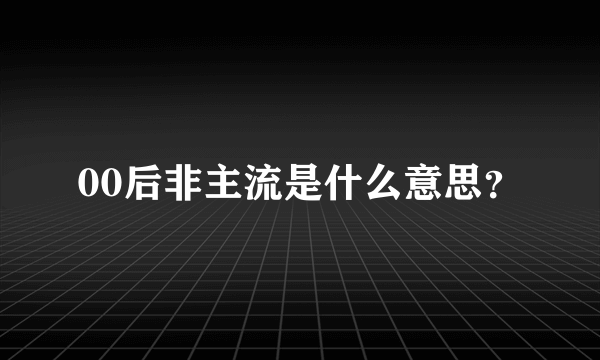 00后非主流是什么意思？