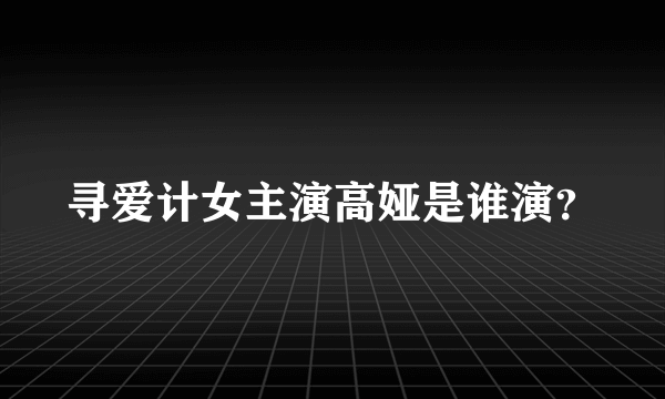 寻爱计女主演高娅是谁演？