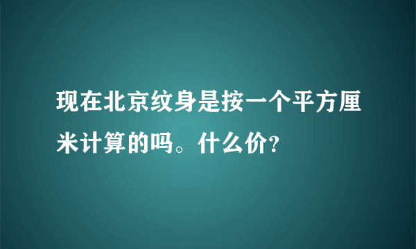 现在北京纹身是按一个平方厘米计算的吗。什么价？