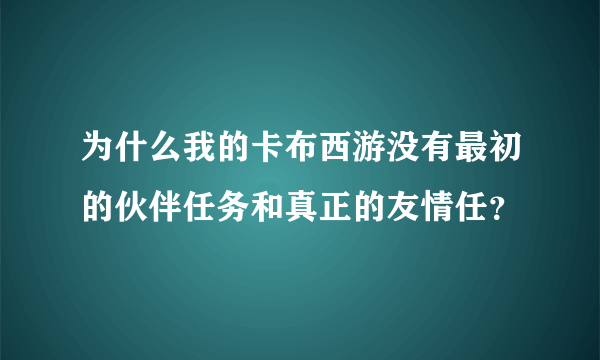 为什么我的卡布西游没有最初的伙伴任务和真正的友情任？