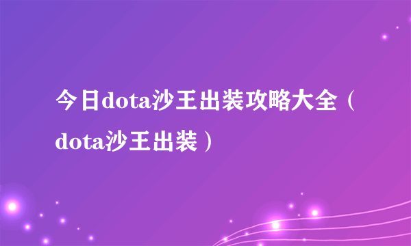 今日dota沙王出装攻略大全（dota沙王出装）