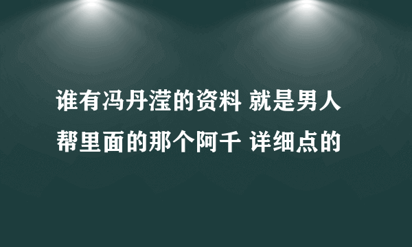 谁有冯丹滢的资料 就是男人帮里面的那个阿千 详细点的