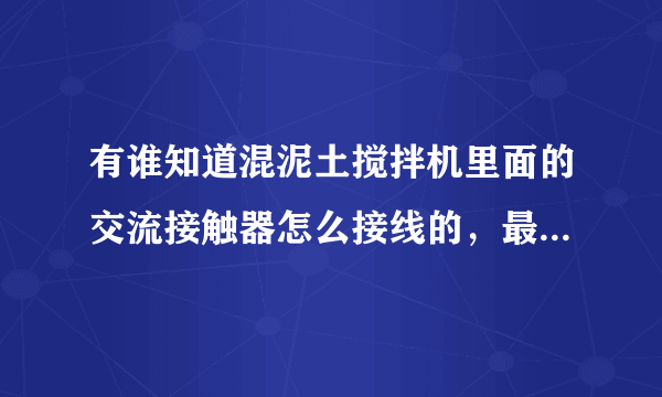 有谁知道混泥土搅拌机里面的交流接触器怎么接线的，最好有图，实物图最好。谢谢啦