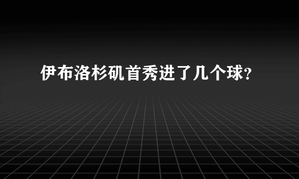 伊布洛杉矶首秀进了几个球？