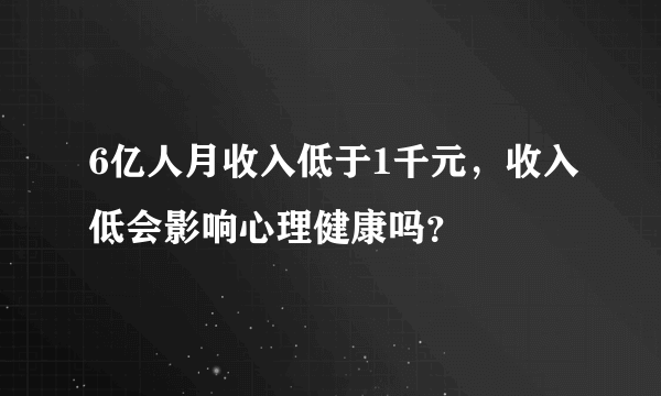 6亿人月收入低于1千元，收入低会影响心理健康吗？