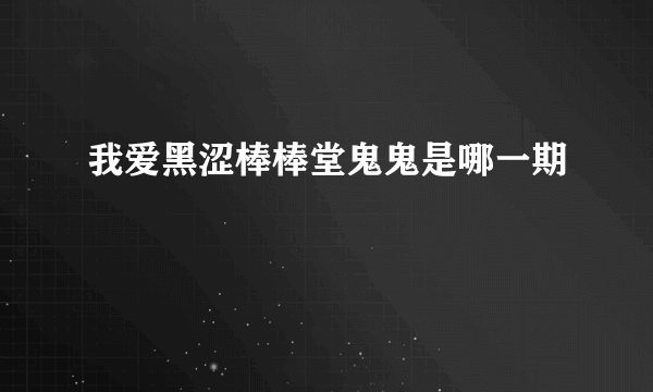 我爱黑涩棒棒堂鬼鬼是哪一期