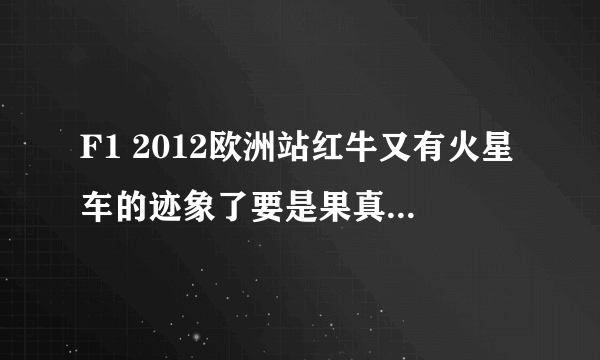 F1 2012欧洲站红牛又有火星车的迹象了要是果真如此 ！那法家，迈队，梅奔，等车队后半赛季不就又杯具了吗？