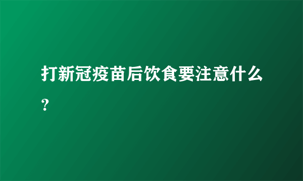 打新冠疫苗后饮食要注意什么？