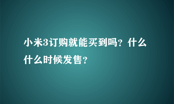 小米3订购就能买到吗？什么什么时候发售？