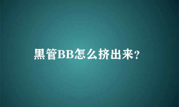 黑管BB怎么挤出来？