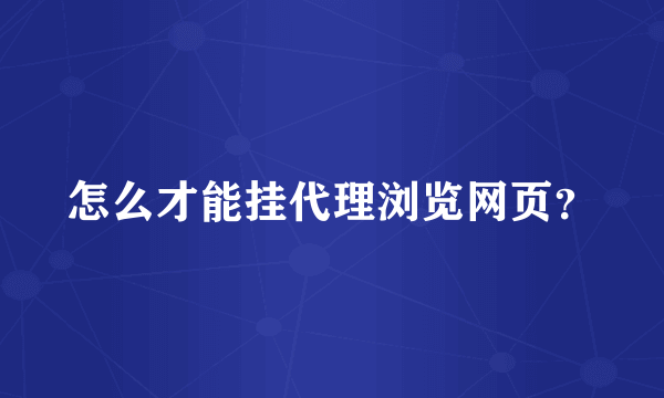 怎么才能挂代理浏览网页？