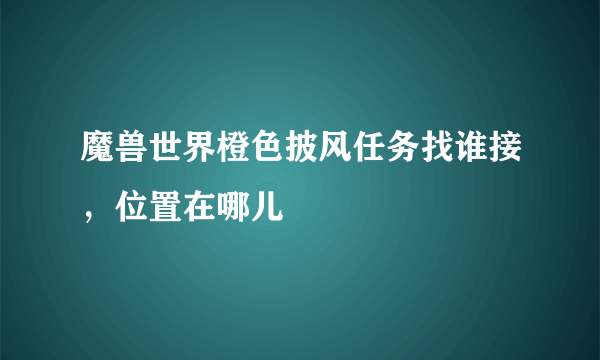 魔兽世界橙色披风任务找谁接，位置在哪儿