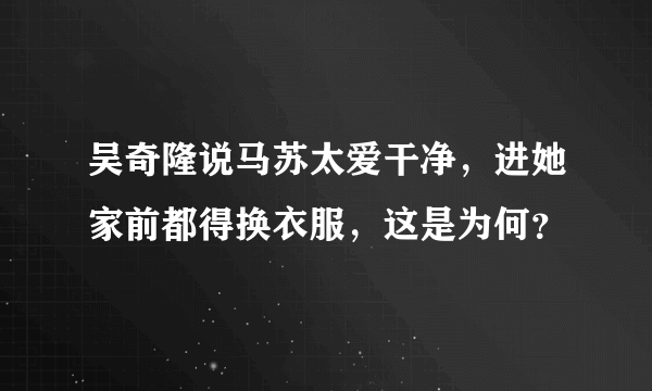 吴奇隆说马苏太爱干净，进她家前都得换衣服，这是为何？