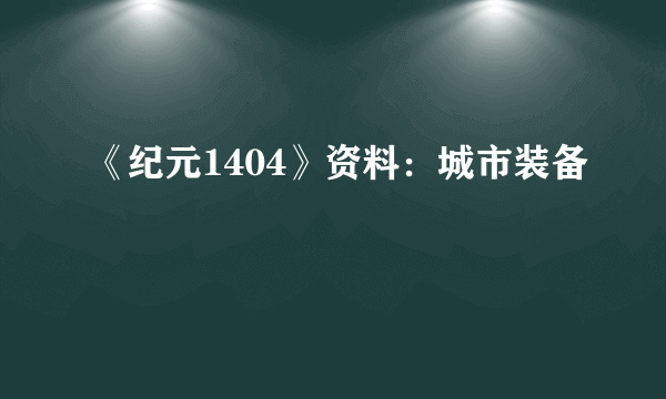 《纪元1404》资料：城市装备