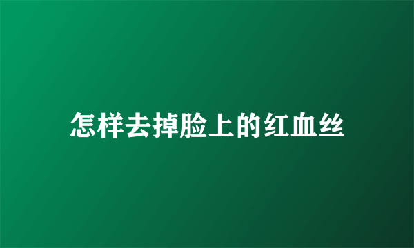 怎样去掉脸上的红血丝