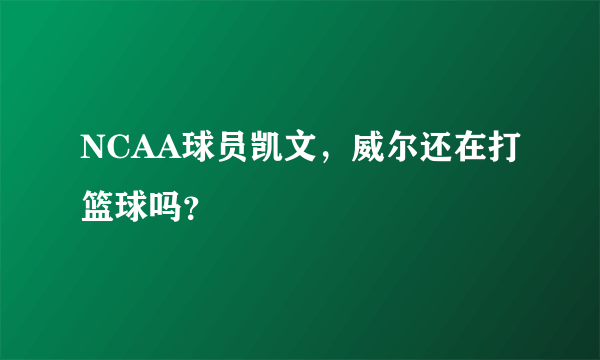 NCAA球员凯文，威尔还在打篮球吗？