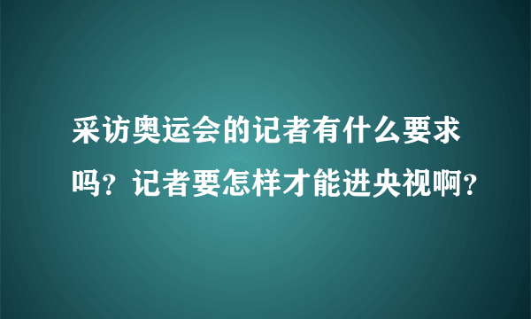 采访奥运会的记者有什么要求吗？记者要怎样才能进央视啊？