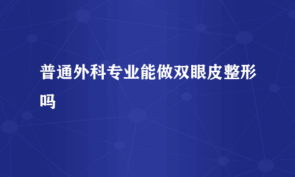 普通外科专业能做双眼皮整形吗