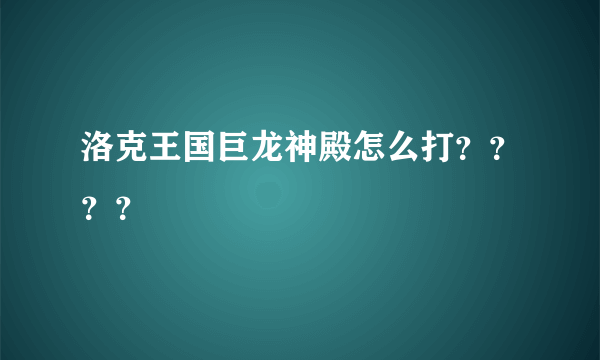 洛克王国巨龙神殿怎么打？？？？