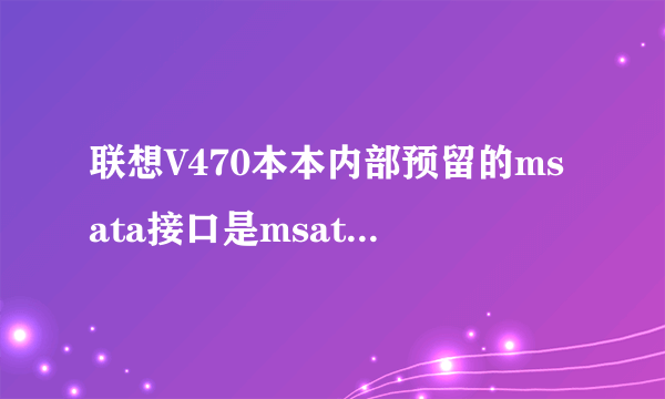 联想V470本本内部预留的msata接口是msata2还是msata3?